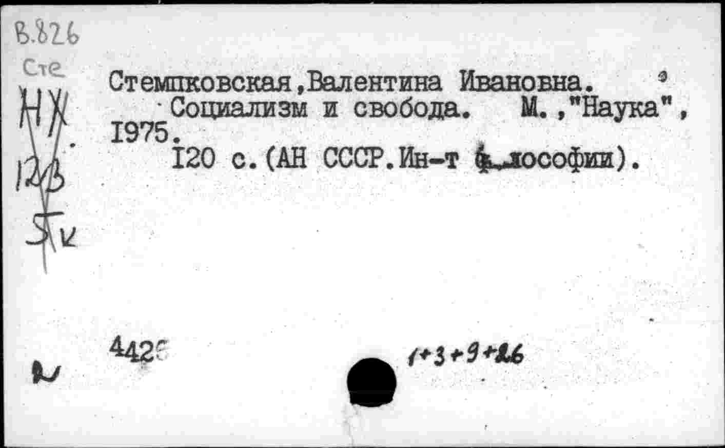 ﻿ш Сте.
Ст емпковская, Валентина Ивановна.	3
■ Социализм и свобода. М. »"Наука”, 1975.
120 с. (АН СССР. Ин-т ^лософии).